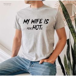 My Wife is Psychotic | Funny Shirt | My Wife is Hot Shirt | Adult T-shirt | Humor Funny Shirt