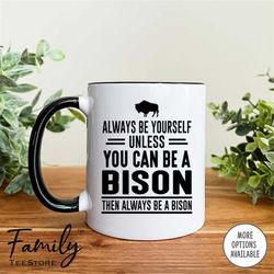 Always Be Yourself Unless You Can Be A Bison Then Always Be A Bison Coffee Mug  Bison Mug  Bison Gift