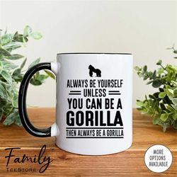 Always Be Yourself Unless You Can Be A Gorilla Then Always Be A Gorilla Coffee Mug  Gorilla Mug  Gorilla Gift