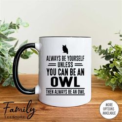 Always Be Yourself Unless You Can Be An Owl Then Always Be An Owl Coffee Mug  Owl Mug  Owl Gift