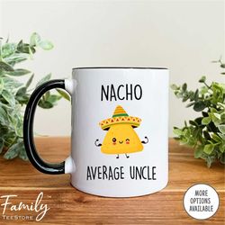Nacho Average Uncle - Nacho Uncle Mug  Uncle Gift  FunnyUncle Coffee Mug  Funny Uncle Gift