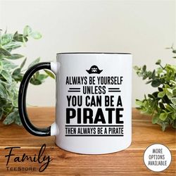 Always Be Yourself Unless You Can Be A Pirate Then Always Be A Pirate Coffee Mug  Pirate Mug  Pirate Gift