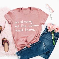 As Strong As The Woman Next To Me, Feminist Shirt, Girl Power Shirt, Woman Power, Inspirational Shirt, Feminist Gift, Wo