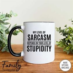 My Level Of Sarcasm Depends On Your Level Of Stupidity Coffee Mug  Sarcastic Gift  Funny Mug  Sarcasm Gift