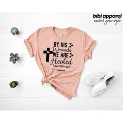 By His Wounds We Are Healed Tee, Jesus Shirt, Easter Shirt, Christian Apparel, Christian Outfit, Religious Tee, Bible Qu