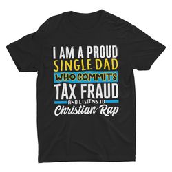 Single Dad Who Commits Tax Fraud, Funny Tshirt, Witty Meme Clothing, O
