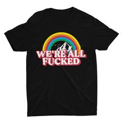 Were All Fcked, Meme Shirt, Funny Tshirt, Weird Shirt, Funny Shirt,