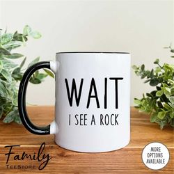 Wait I See A Rock Coffee Mug Funny Geologist  Mug Funny Geologist Gift Funny Rock Mug