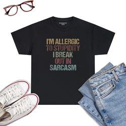 I'm Allergic To Stupidity I Break Out In Sarcasm Funny Quote T-Shirt