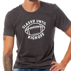 Classy Until Kickoff Shirt, Game Day Shirt, Super Bowl shirt,  Pitch Shirt, Sport Shirt, Custom Shirt for Classy Until K