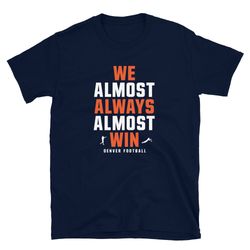 We Almost Always Almost Win funny tee - Denver broncos football shirt - Short-Sleeve Unisex T-Shirt
