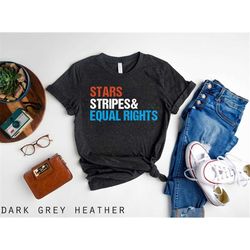 Stars Stripes And Equal Rights shirt, 4th of July Shirt, Progressive Shirt, Equal Rights Shirt, Patriotic Shirt, America