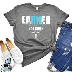 Nurse Gift, Nurse Shirt, Earned Not Given Shirt, Registered Nurse T-Shirt, Gift for Nurses, RN Nursing Gift, Nurse Gift