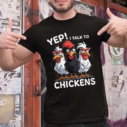 Yep I Talk To Chickens T-Shirt, Chickens Graphic Print Tshirt, Funny Saying Farmer Gift Shirt For Farmers, Chicken Lover