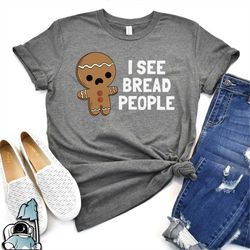 Gingerbread Man Shirt, I See Bread People Shirt, Baking Cookies Shirt, Christmas Shirt, Christmas Gift, Christmas Party