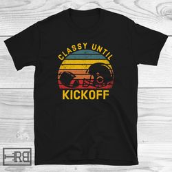 Classy Until Kickoff Shirt, Football Shirt, Game Day Shirt, American Football Shirt, Rugby Shirt, Gift for Her, Football