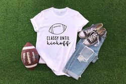 Classy Until Kickoff Shirt, Game Day Shirt, Team Spirit Tee, Baseball Mom Sunday Football, Cute Football Shirt, Sports F