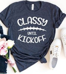 Classy Until Kickoff--T-Shirt