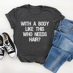 With A Body Like This Who Needs Hair,  Funny Shirt for Men, Fathers Day Gift, Husband Gift, Humor Tshirt, Dad Gift, Mens