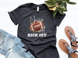 Classy Until Kickoff Football Shirt , Football Game Day Shirt , Football Mom Shirt , Football Dad Shirt , Football Tshir