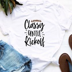 Classy Until Kickoff Shirt, ADULT Size Unisex Jersey Short Sleeve Tee, Family, Football, Game, Family, Party, Women, Gir