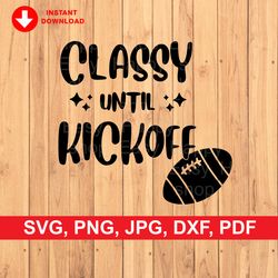 Classy Until Kickoff SVG  Funny SVG  Sport SVG  Cute Cut file  svg, png, jpg, dxf, pdf Instant Download for Cricut Desig