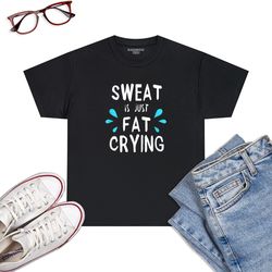 Sweat Is Just Fat Crying T-Shirt Funny Workout Gym Tees