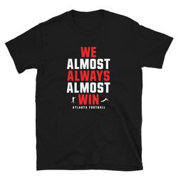 We Almost Always Almost Win funny tee - Atlanta Falcons football shirt - Short-Sleeve Unisex T-Shirt