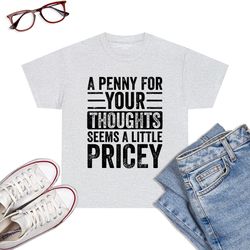 A Penny For Your Thoughts Seems A Little Pricey Funny Joke T-Shirt