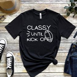 Classy Until Kickoff Funny Football Shirt Football Lover T-ShirtFunny Football Season ShirtSarcastic Football T-Shirt NF