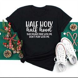 Half Holy Half Hood Shirt, That Means Pray With Me Don't Play With Me, Sarcastic Shirt, Funny Shirt, Faith Shirt, Religi