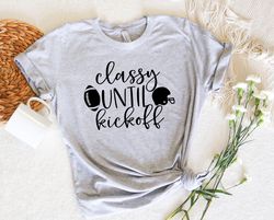 Classy Until Kickoff Shirt,Football Shirt, Game Day Shirt,Sport Shirt,Women Shirt,Gift for Her,Mom Shirt,Gift for Friend