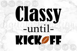 Classy Until Kickoff, Football, Ball, Game, Game Day, Cut File, SVG, PNG, DXF, for Silhouette and Cricut