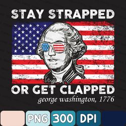 George-Washington With Us Flag 1776 Png, Independence Day Usa Patriotic Png, Stay Strapped Or Get Clapped Png, 4th July