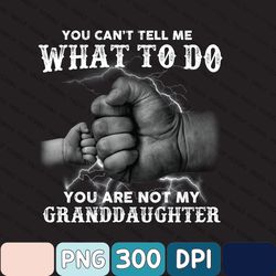 You Can't Tell Me What To Do You Are Not My Granddaughter Png, Funny Granpa Png Gift From Granddaughter
