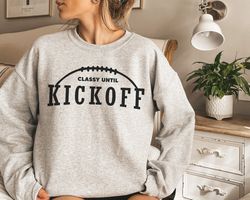 Classy Until Kickoff Football Graphic Crewneck Sweatshirt Tee or Hoodie, Cute Football Game Day Shirt, Pullover Sweatshi