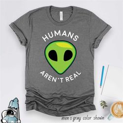 Alien Shirt, Humans Aren't Real, UFO Shirt, Alien Gifts, Outer Space Science Shirt, UFO Gift, Alien Head, Alien T-Shirt,
