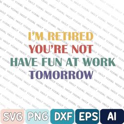 I'm Retired You're Not Have Fun At Work Tomorrow Svg, Funny Saying Svg For Retire, Best Gift Idea For Retirer, Gift