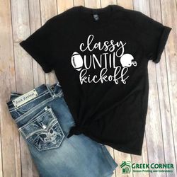 Classy Until Kickoff , Football Shirt , Football Mom Shirt , Tailgate Shirt , Gameday Shirt , Bella  Canvas