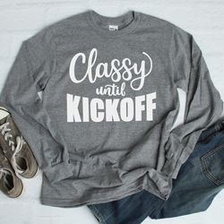 Football Shirt, Classy Until Kickoff Shirt, Funny Football Shirt, Cute Football Shirt, Gameday Shirt, Football T-shirt,