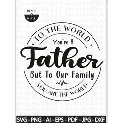 To The World You Are A Father Svg, Fathers Day Gift SVG, Dad Sayings SVG, Father Shirt SVG, Father Gift Svg, Cut Files F