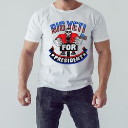 Big Yeti For President shirt, Shirt For Men Women, Graphic Design, Unisex Shirt