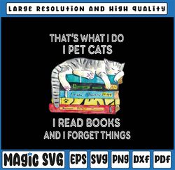 That's What I Do I Pet Cats I Read Books And I Forget Things Png, Books and Cats Png, Librarian Pet Cats Png, Digital