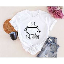 its a tea shirt, tea lover shirt, tea lover gift, tea addict, t shirt with sayings, funny shirt, hipster shirt, tumblr s