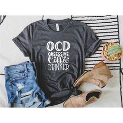 Obsessive Coffee Disorder T-Shirt, OCD Coffee Tee, Coffee Lover Tee, Funny Coffee T-Shirt, Morning T-Shirt, Gift for Her