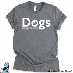 dogs because people suck shirt, dogs shirt, dog owner gift, dog owner shirt, dog lover shirt, dog rescue shirt, dog resc