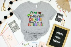 If Nothing Ever Changed Thered Be No Butterflies Shirt, Teacher Life Shirt, Teacher Shirt, Teacher Day Shirt, School Shi