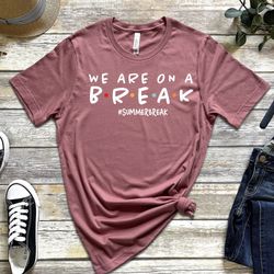 Teacher shirt , We are on a break tshirt , Summer vacation shirt for teachers , End of school year shirt