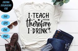 I teach therefore I drink Svg, Teacher svg cricut, Best teacher craft