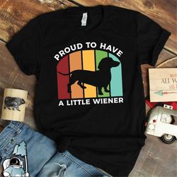 Wiener Dog Shirt, Proud To Have a Little Wiener Dachshund Shirts, Dachshund Pet Shirt, Dachshund T-Shirt, Pet Dog Gifts,